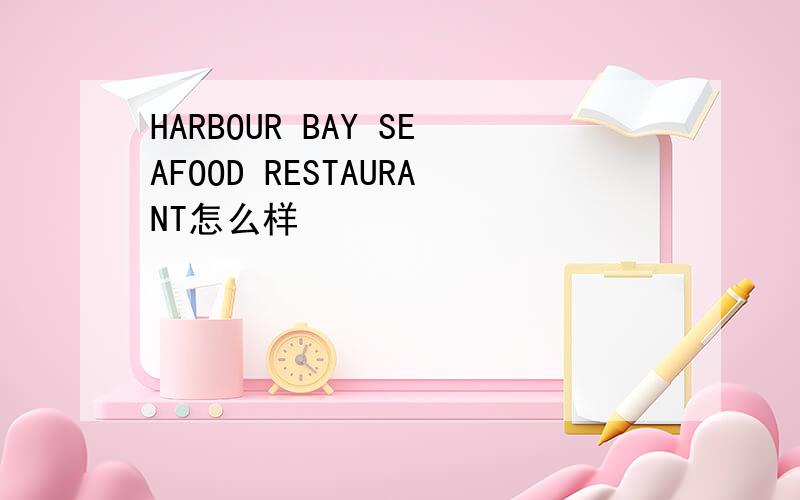 HARBOUR BAY SEAFOOD RESTAURANT怎么样