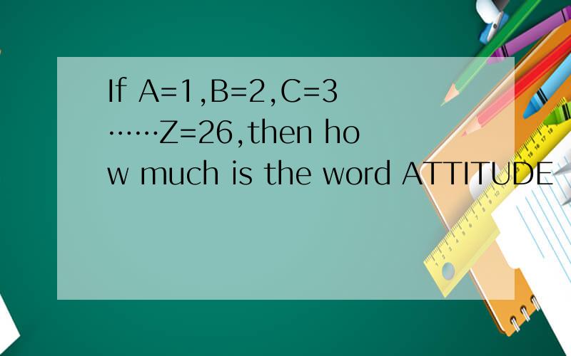 If A=1,B=2,C=3……Z=26,then how much is the word ATTITUDE