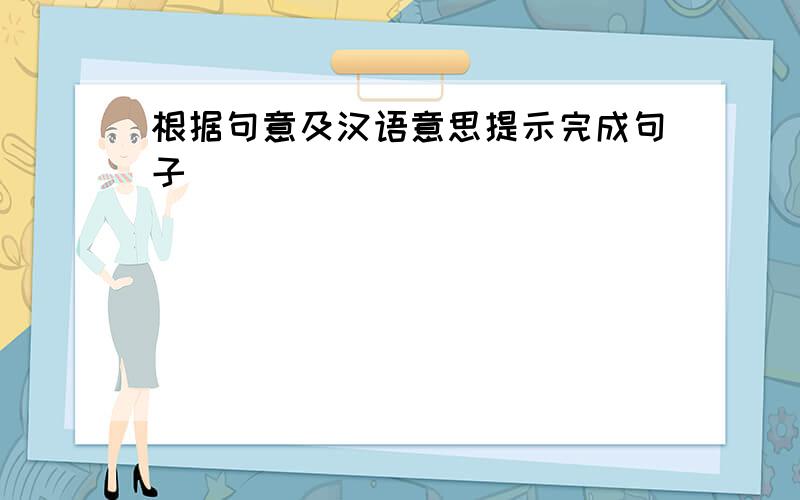 根据句意及汉语意思提示完成句子
