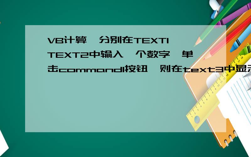 VB计算,分别在TEXT1、TEXT2中输入一个数字,单击command1按钮,则在text3中显示平均值.怎么写?比如 输入：5.6 8.5 平均值：7.05