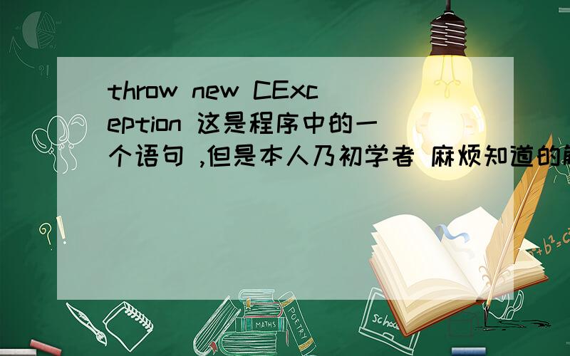 throw new CException 这是程序中的一个语句 ,但是本人乃初学者 麻烦知道的解释下