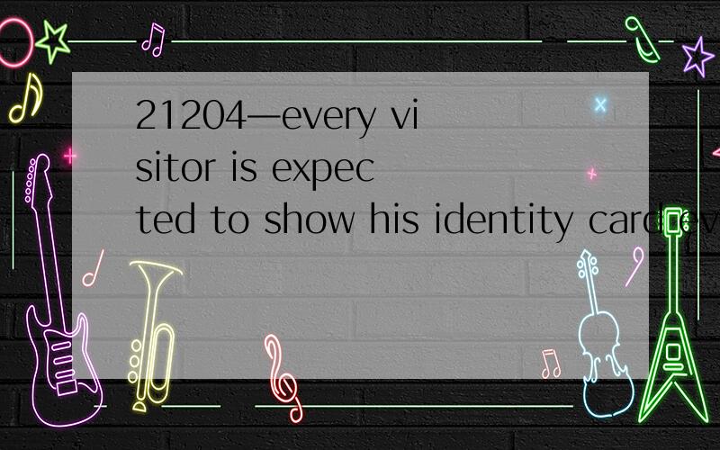 21204—every visitor is expected to show his identity card every time to the Janitor on duty at the entrance of the Referencing Section.3733想问：1—Referencing Section：Expect to see them soon.：预期不久看到他们I expect to operate com