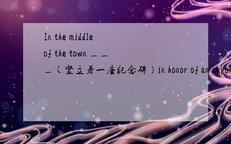 In the middle of the town ___(竖立着一座纪念碑）in honor of an important ancestor of the town (stand