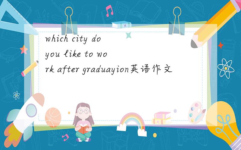 which city do you like to work after graduayion英语作文