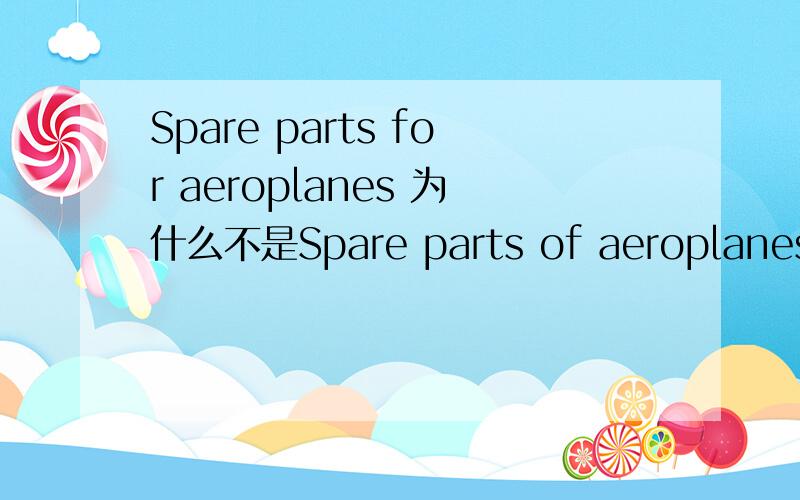 Spare parts for aeroplanes 为什么不是Spare parts of aeroplanes