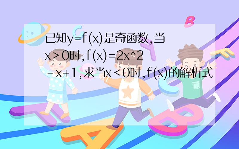 已知y=f(x)是奇函数,当x＞0时,f(x)=2x^2-x+1,求当x＜0时,f(x)的解析式