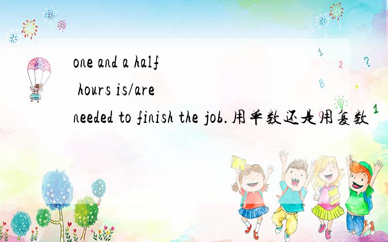 one and a half hours is/are needed to finish the job.用单数还是用复数