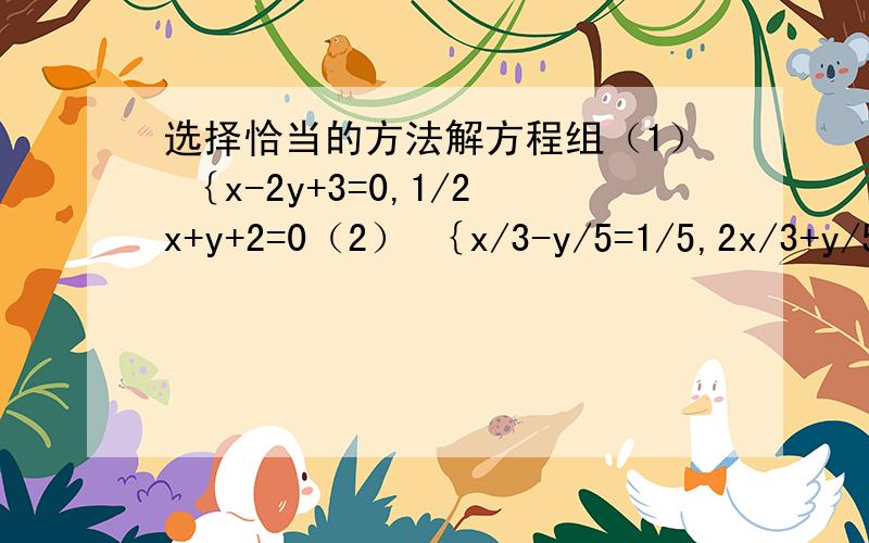 选择恰当的方法解方程组（1） ｛x-2y+3=0,1/2x+y+2=0（2） ｛x/3-y/5=1/5,2x/3+y/5=4/5 要全部过程,一定是要恰当的方法