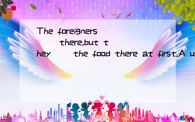 The foreigners __there,but they __the food there at first.A used to live ,didn't be used to B are used to living,didn't used to C used to live,weren't used to D used to living,usedn't to 选C 为什么选C be used to do 怎么用?后一个 空 不理