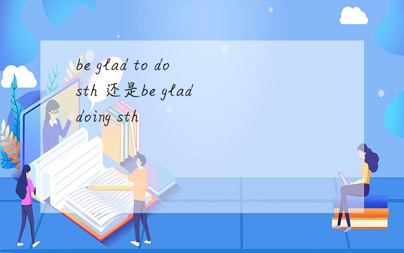 be glad to do sth 还是be glad doing sth