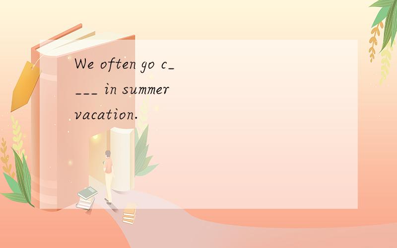 We often go c____ in summer vacation.