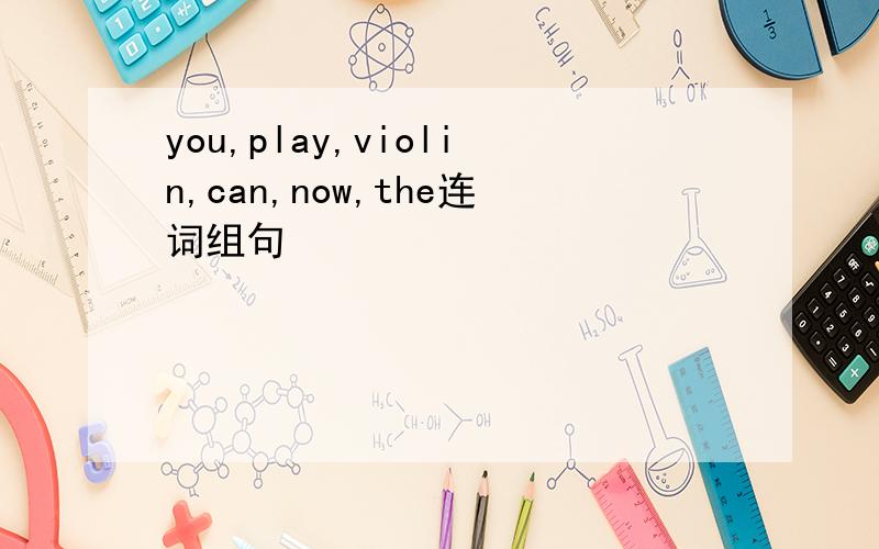 you,play,violin,can,now,the连词组句