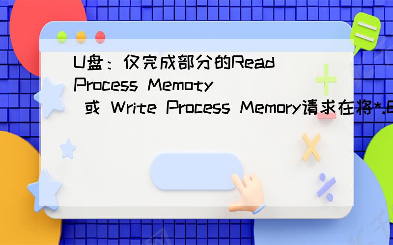 U盘：仅完成部分的Read Process Memoty 或 Write Process Memory请求在将*.EXE程序复制进U盘后点击该程序 会提示这句话“仅完成部分的Read Process Memoty 或 Write Process Memory请求”有时会出现一个黑色像DOS