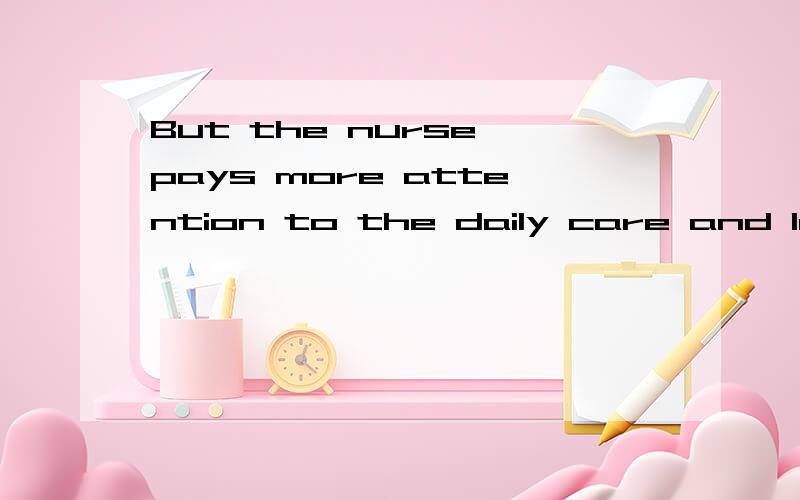 But the nurse pays more attention to the daily care and less to the communication with patients