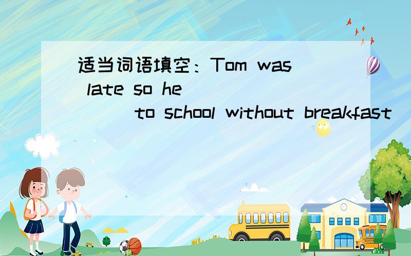 适当词语填空：Tom was late so he______to school without breakfast(hurry)