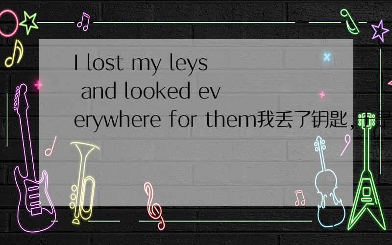 I lost my leys and looked everywhere for them我丢了钥匙,于是到处寻找问：这么说对否?I lost my leys and looked for them everywhere