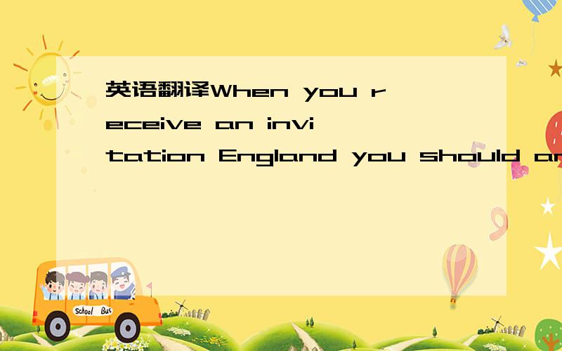 英语翻译When you receive an invitation England you should answer it immediately,saying definitely whether you are able to accept it or not.