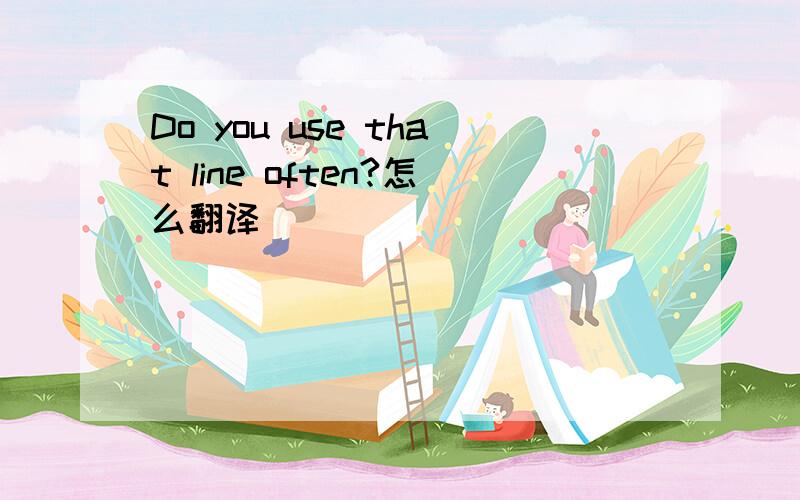 Do you use that line often?怎么翻译