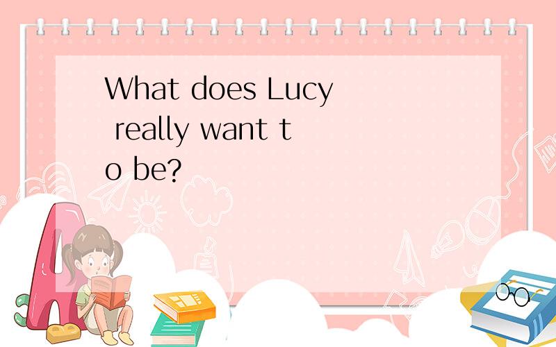What does Lucy really want to be?