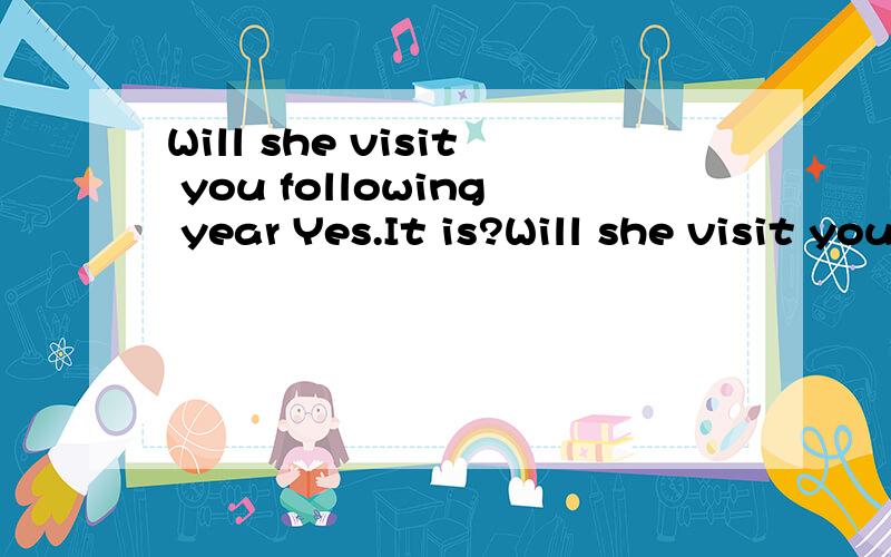 Will she visit you following year Yes.It is?Will she visit you following year Yes.It is?second time 处分别用什么./ ,the ,a