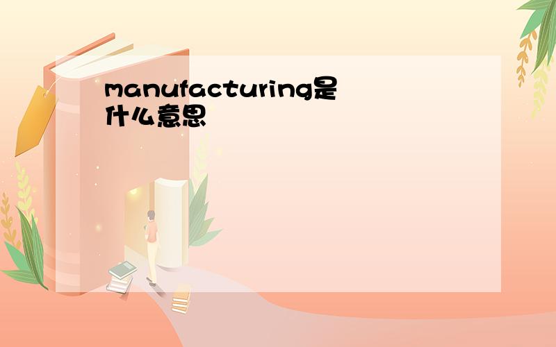manufacturing是什么意思