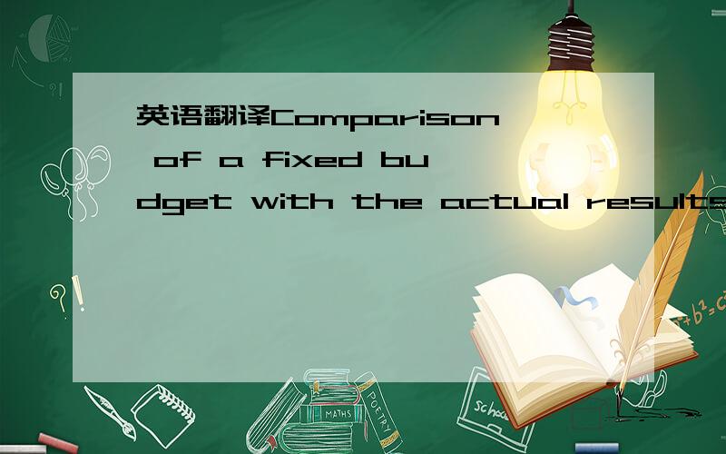 英语翻译Comparison of a fixed budget with the actual results for a different level of activity is of little use for budgetary control purposes.