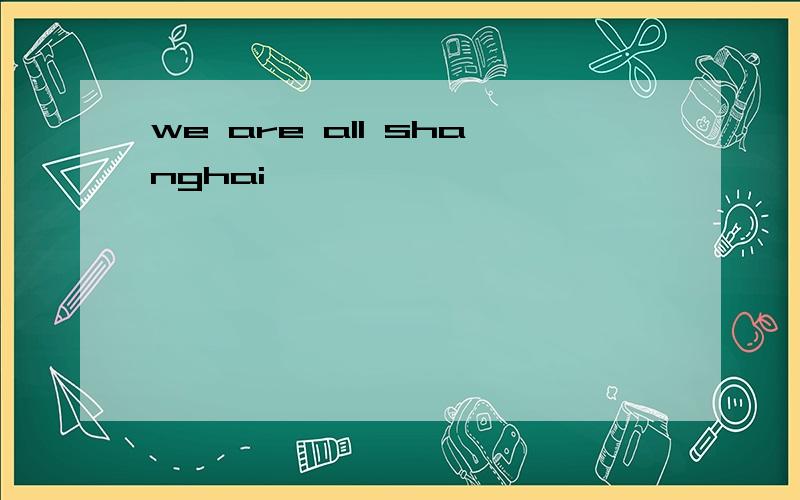 we are all shanghai