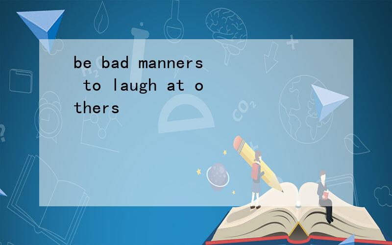 be bad manners to laugh at others