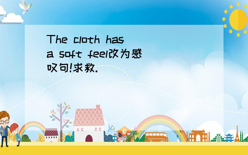 The cloth has a soft feel改为感叹句!求救.