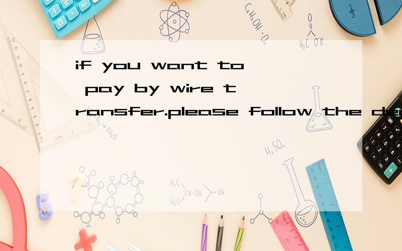 if you want to pay by wire transfer.please follow the deadine