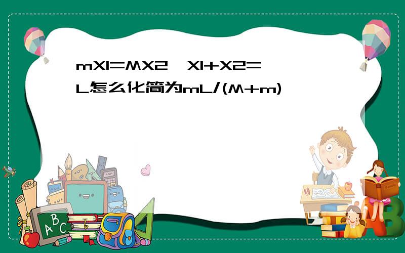 mX1=MX2,X1+X2=L怎么化简为mL/(M+m)