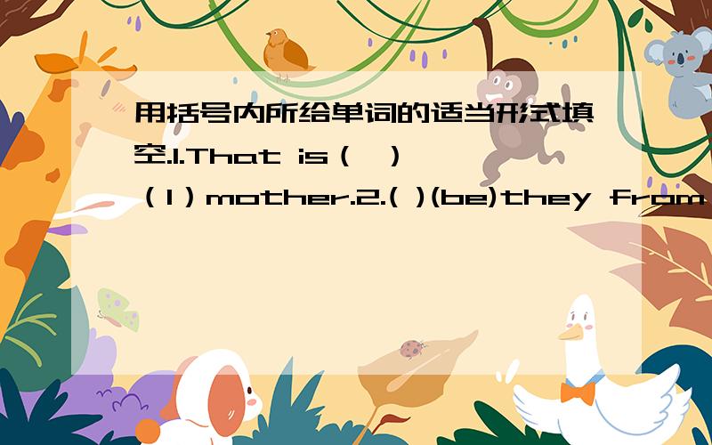 用括号内所给单词的适当形式填空.1.That is（ ）（I）mother.2.( )(be)they from Chengdu?3.She is用括号内单词的适当形式填空.1.Here___(come) our head teacher.2.I'm Li Le.Caii____(I)Le Le3.How about___ (have)a picnic this Sat