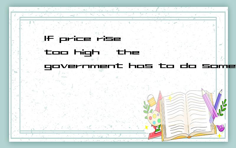 If price rise too high ,the government has to do something ____ itA.stop B.stopped C.stopping D.to stop为什么选D,请详解,