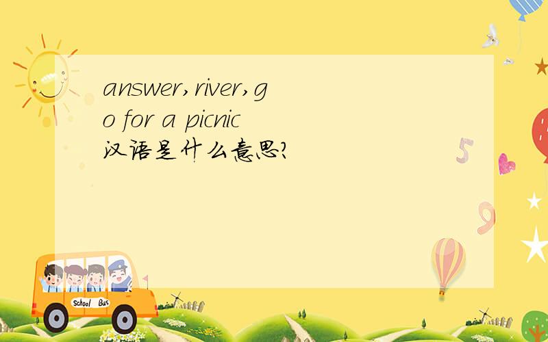answer,river,go for a picnic汉语是什么意思?