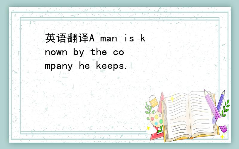 英语翻译A man is known by the company he keeps.