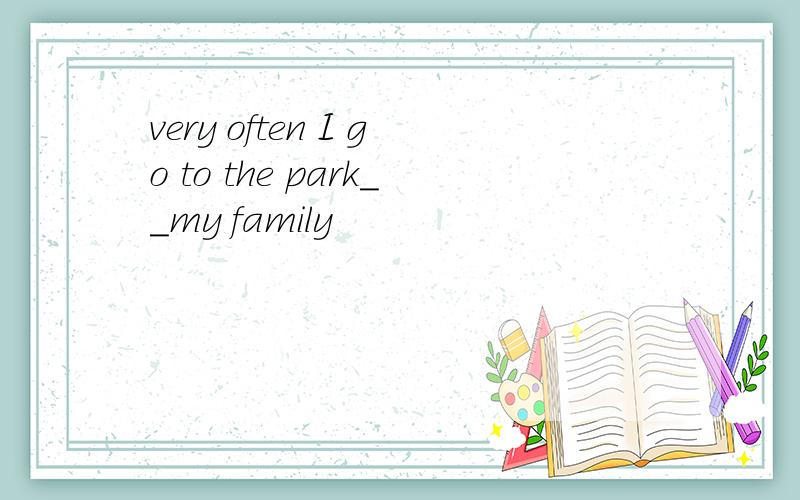 very often I go to the park__my family