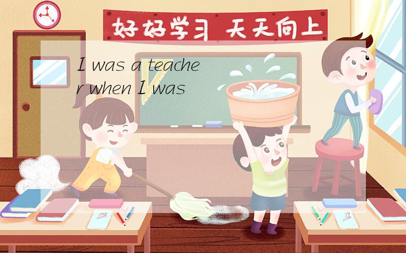 I was a teacher when I was