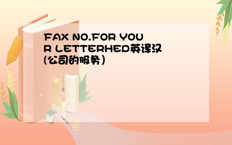 FAX NO.FOR YOUR LETTERHED英译汉(公司的服务）