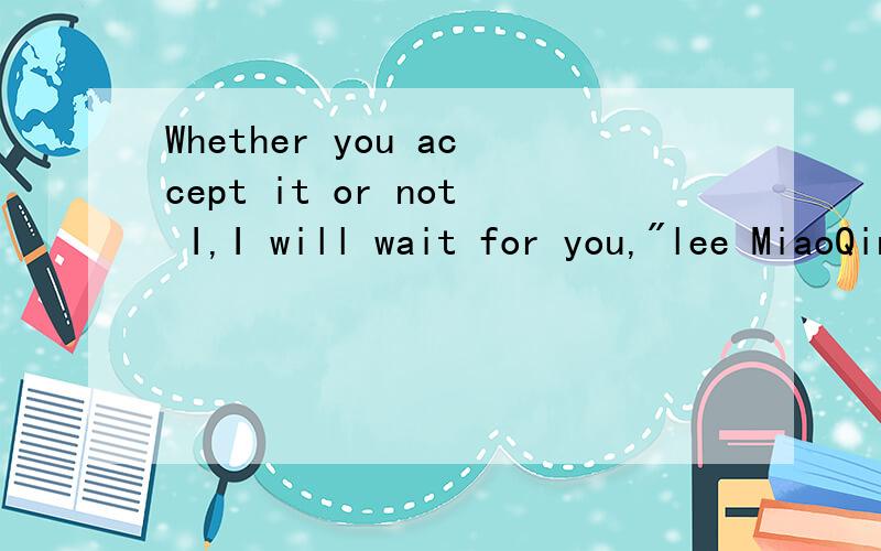 Whether you accept it or not I,I will wait for you,