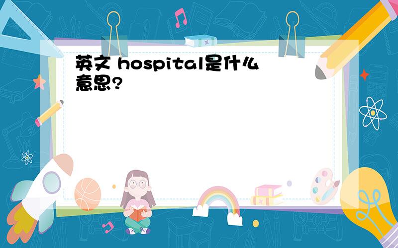 英文 hospital是什么意思?