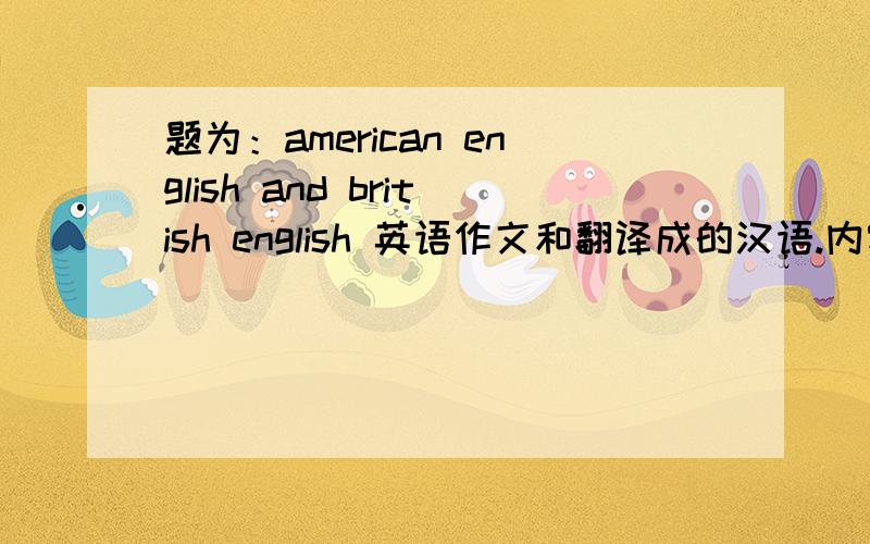 题为：american english and british english 英语作文和翻译成的汉语.内容开头一句是：Do Americans and Englishmen really speak the same language?………………有哪位朋友知道,
