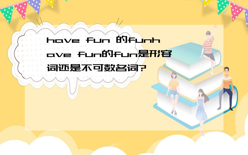 have fun 的funhave fun的fun是形容词还是不可数名词?