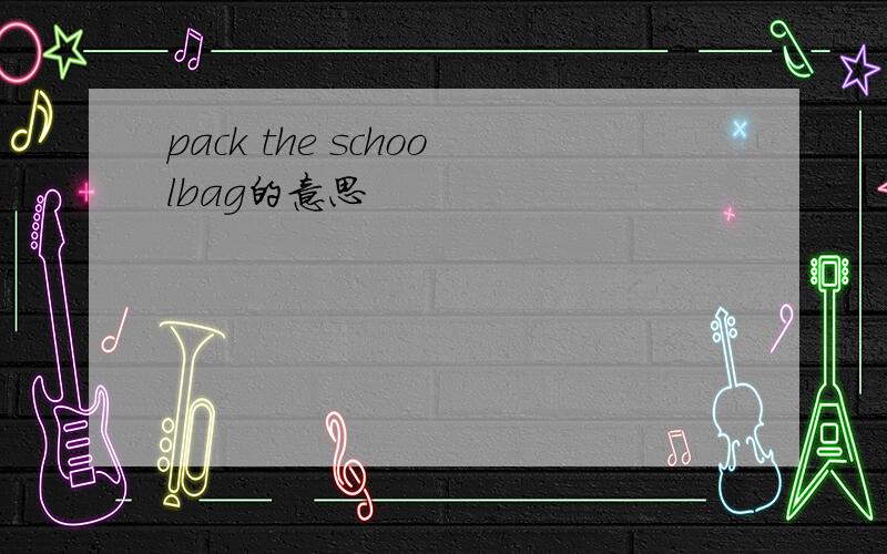 pack the schoolbag的意思