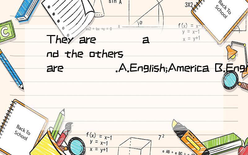 They are ___ and the others are ____.A.English;America B.English;American C.Englishman;Americans D.Englishmen;America为什么我感觉都不对呢