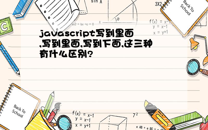 javascript写到里面,写到里面,写到下面,这三种有什么区别?