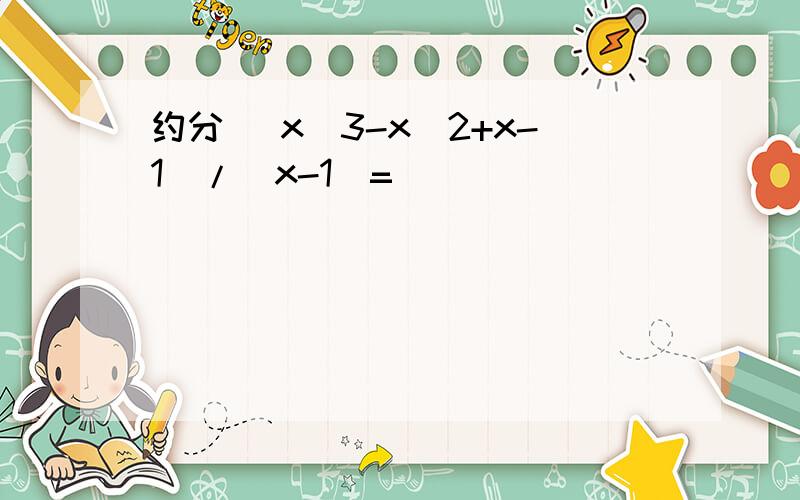 约分 (x^3-x^2+x-1)/(x-1)=