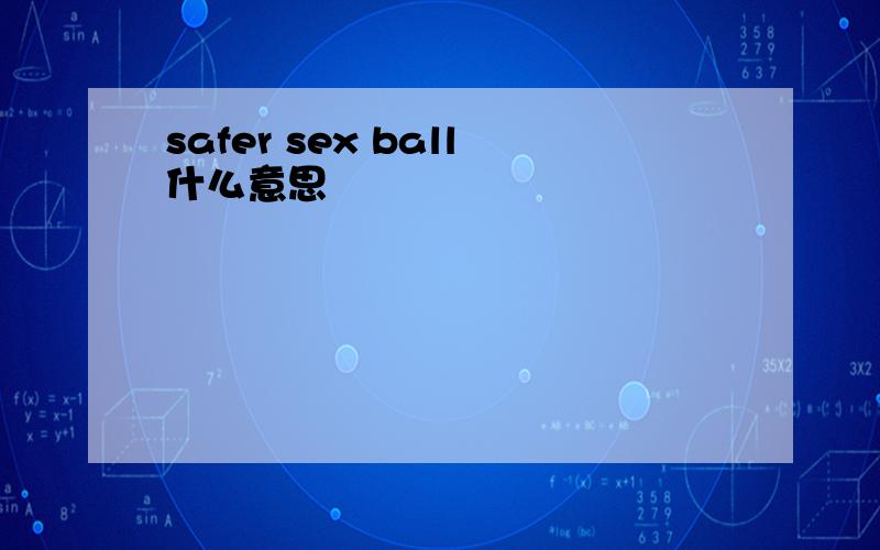 safer sex ball什么意思