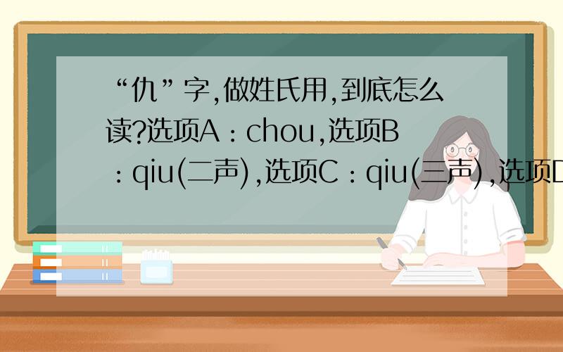 “仇”字,做姓氏用,到底怎么读?选项A：chou,选项B：qiu(二声),选项C：qiu(三声),选项D：其他.最好补充可信的依据!