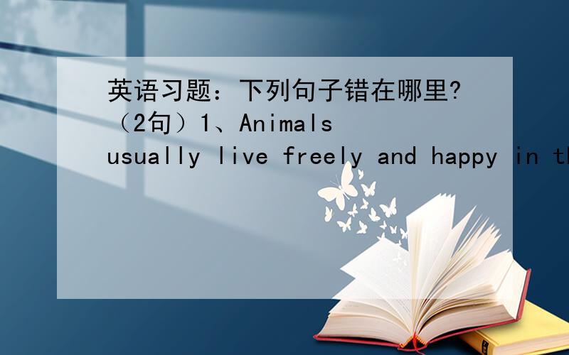 英语习题：下列句子错在哪里?（2句）1、Animals usually live freely and happy in the forests.2、I like love and cute animals very much