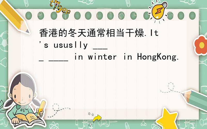 香港的冬天通常相当干燥.It's ususlly ____ ____ in winter in HongKong.